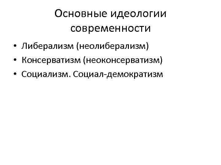 Основные идеологии современности • Либерализм (неолиберализм) • Консерватизм (неоконсерватизм) • Социализм. Социал-демократизм 