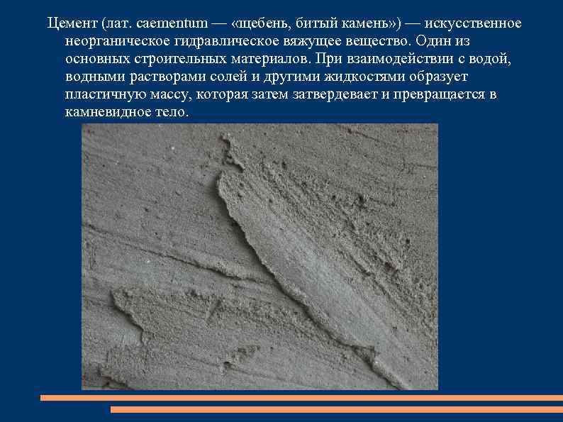 Цемент (лат. caementum — «щебень, битый камень» ) — искусственное неорганическое гидравлическое вяжущее вещество.