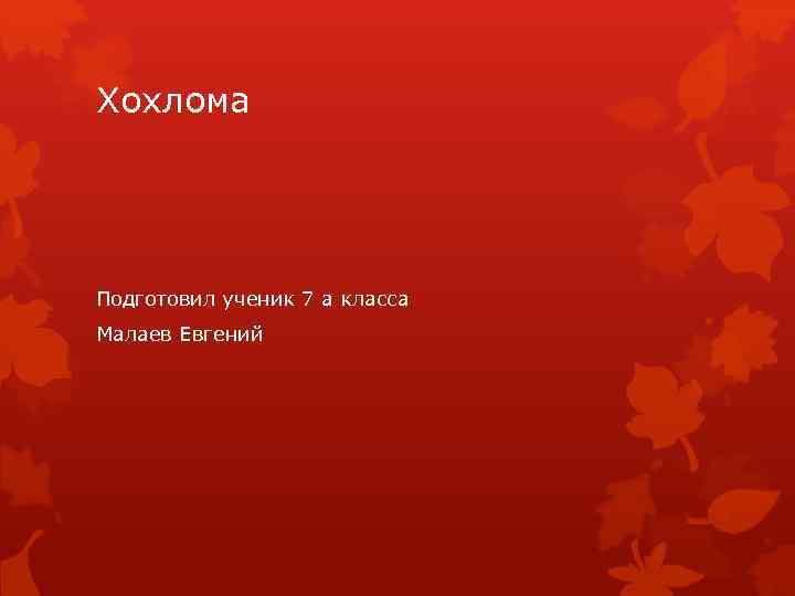 Хохлома Подготовил ученик 7 а класса Малаев Евгений 