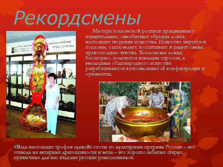 Рекордсмены Мастера хохломской росписи придумывают изумительные, самобытные образцы ложек, настоящие творения искусства. Искусство виртуозов