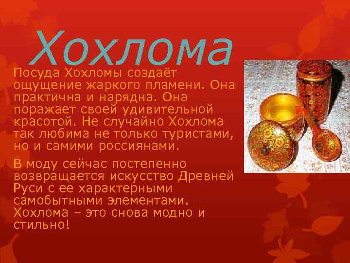 Хохлома Посуда Хохломы создаёт ощущение жаркого пламени. Она практична и нарядна. Она поражает своей
