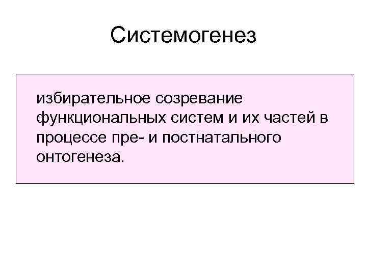 Системогенез избирательное созревание функциональных систем и их частей в процессе пре- и постнатального онтогенеза.