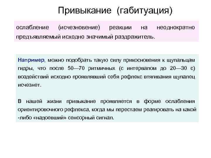Привыкание (габитуация) ослабление (исчезновение) реакции на неоднократно предъявляемый исходно значимый раздражитель. Например, можно подобрать
