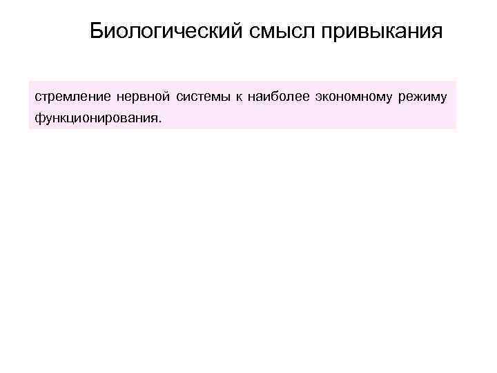 Биологический смысл привыкания стремление нервной системы к наиболее экономному режиму функционирования. 