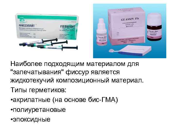 Наиболее подходящим материалом для "запечатывания" фиссур является жидкотекучий композиционный материал. Типы герметиков: • акрилатные