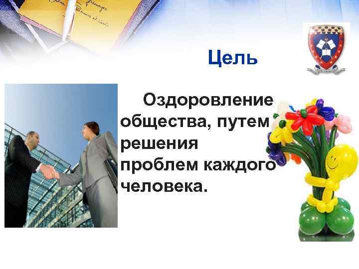  Цель Оздоровление общества, путем решения проблем каждого человека. 