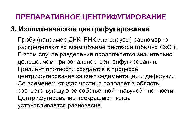 ПРЕПАРАТИВНОЕ ЦЕНТРИФУГИРОВАНИЕ 3. Изопикническое центрифугирование Пробу (например ДНК, РНК или вирусы) равномерно распределяют во
