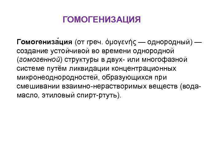ГОМОГЕНИЗАЦИЯ Гомогениза ция (от греч. ὁμογενής — однородный) — создание устойчивой во времени однородной