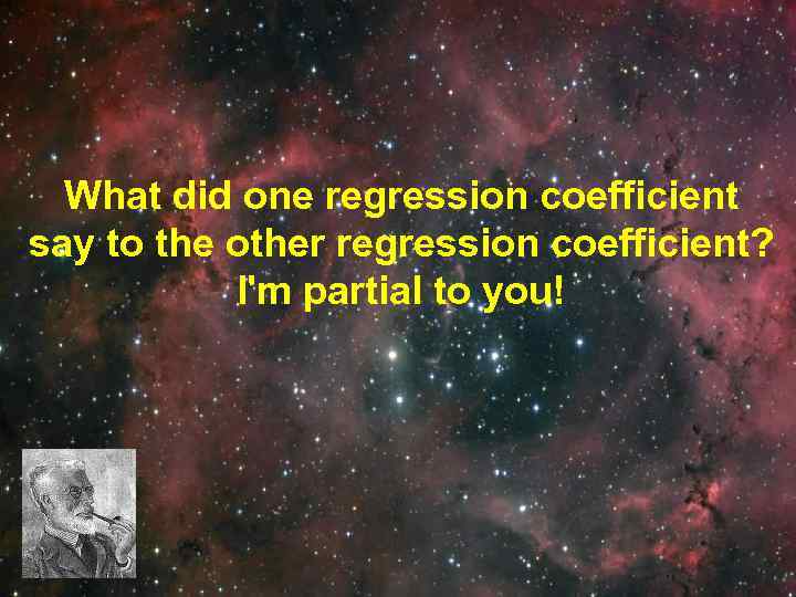 What did one regression coefficient say to the other regression coefficient? I'm partial to