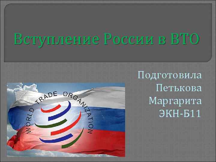 Вступление России в ВТО Подготовила Петькова Маргарита ЭКН-Б 11 