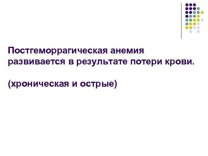 Постгеморрагическая анемия развивается в результате потери крови. (хроническая и острые) 