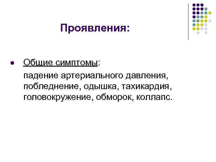 Проявления: l Общие симптомы: падение артериального давления, побледнение, одышка, тахикардия, головокружение, обморок, коллапс. 