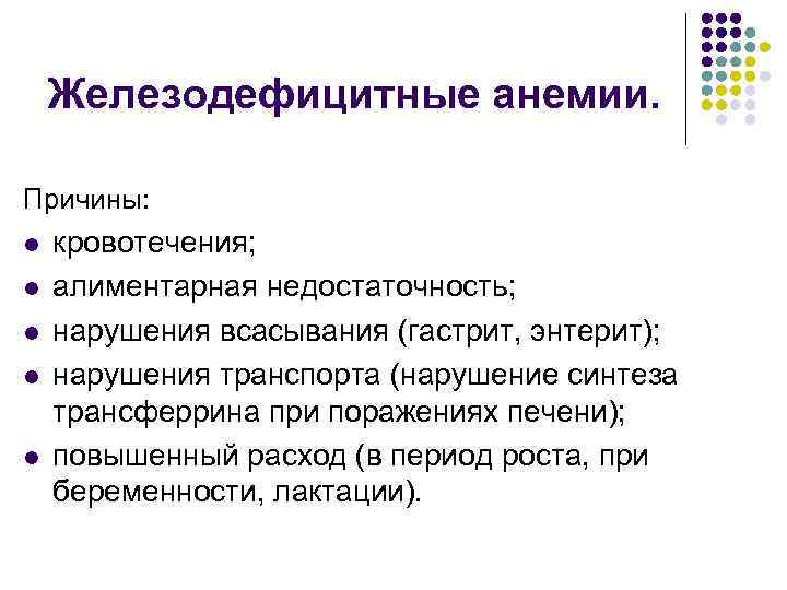 Железодефицитные анемии. Причины: l l l кровотечения; алиментарная недостаточность; нарушения всасывания (гастрит, энтерит); нарушения