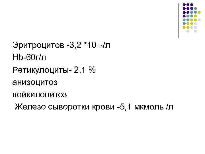 Эритроцитов -3, 2 *10 /л Hb-60 г/л Ретикулоциты- 2, 1 % анизоцитоз пойкилоцитоз Железо