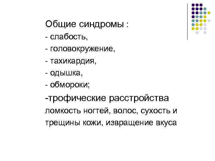 Общие синдромы : - слабость, - головокружение, - тахикардия, - одышка, - обмороки; -трофические