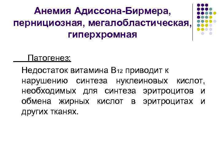 Анемия Адиссона-Бирмера, пернициозная, мегалобластическая, гиперхромная Патогенез: Недостаток витамина В 12 приводит к нарушению синтеза