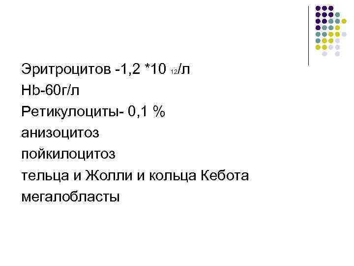 Эритроцитов -1, 2 *10 /л Hb-60 г/л Ретикулоциты- 0, 1 % анизоцитоз пойкилоцитоз тельца