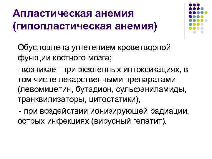Апластическая анемия (гипопластическая анемия) Обусловлена угнетением кроветворной функции костного мозга; - возникает при экзогенных