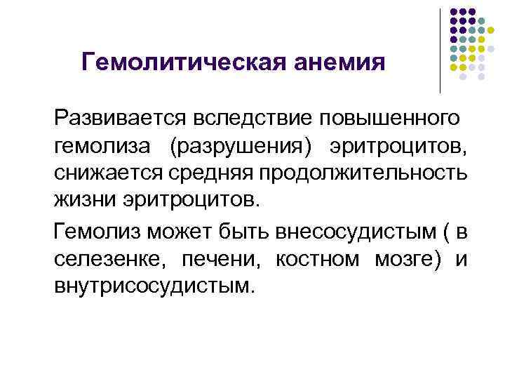 Гемолитическая анемия Развивается вследствие повышенного гемолиза (разрушения) эритроцитов, снижается средняя продолжительность жизни эритроцитов. Гемолиз