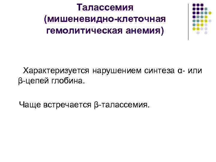 Талассемия (мишеневидно-клеточная гемолитическая анемия) Характеризуется нарушением синтеза α- или β-цепей глобина. Чаще встречается β-талассемия.
