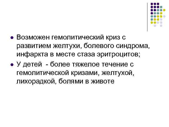 l l Возможен гемолитический криз с развитием желтухи, болевого синдрома, инфаркта в месте стаза