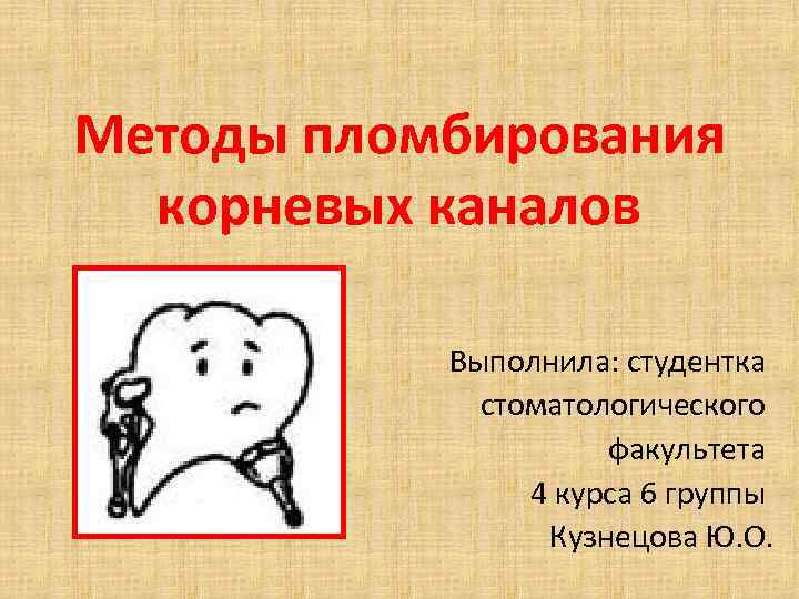 Методы пломбирования корневых каналов Выполнила: студентка стоматологического факультета 4 курса 6 группы Кузнецова Ю.