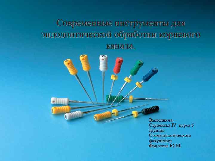 Современные инструменты для эндодонтической обработки корневого канала. Выполнила: Студентка IV курса 6 группы Стоматологического