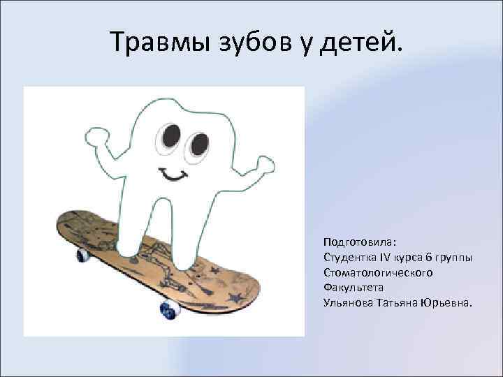 Травмы зубов у детей. Подготовила: Студентка IV курса 6 группы Стоматологического Факультета Ульянова Татьяна
