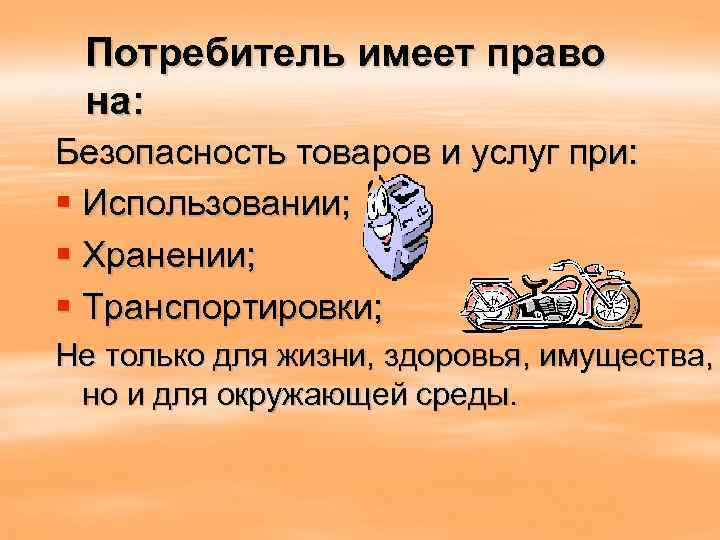 Потребитель имеет право на: Безопасность товаров и услуг при: § Использовании; § Хранении; §