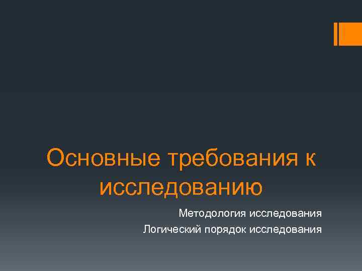 Основные требования к исследованию Методология исследования Логический порядок исследования 