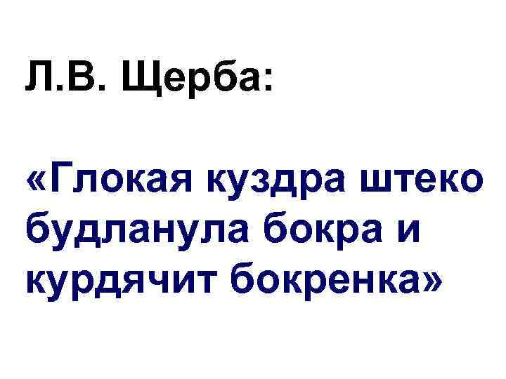 Л. В. Щерба: «Глокая куздра штеко будланула бокра и курдячит бокренка» 