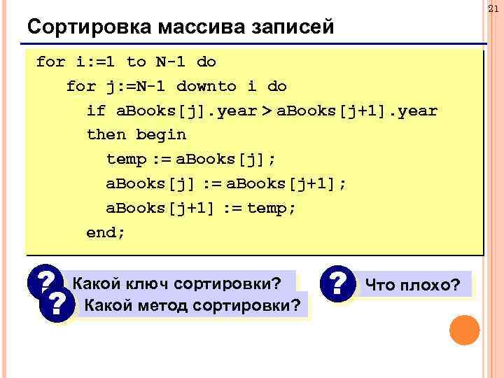 21 Сортировка массива записей for i: =1 to N-1 do for j: =N-1 downto