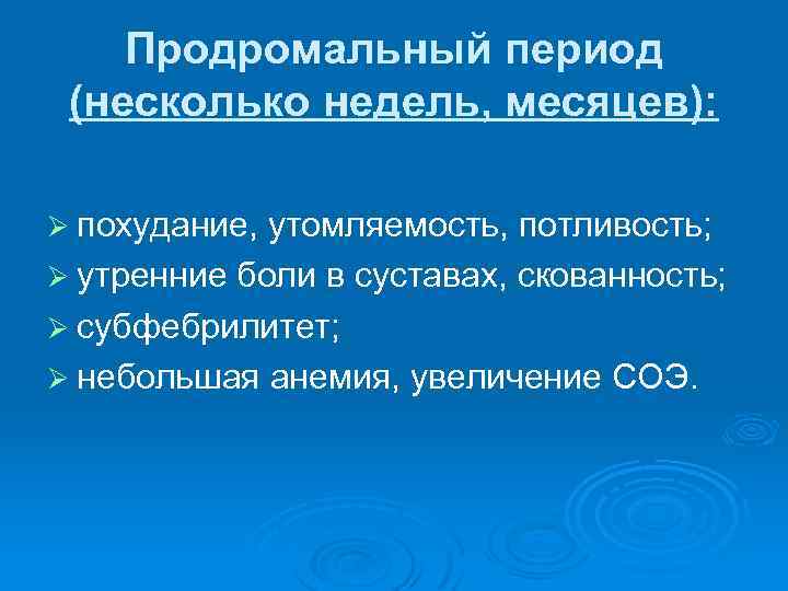 Продромальный период (несколько недель, месяцев): Ø похудание, утомляемость, потливость; Ø утренние боли в суставах,