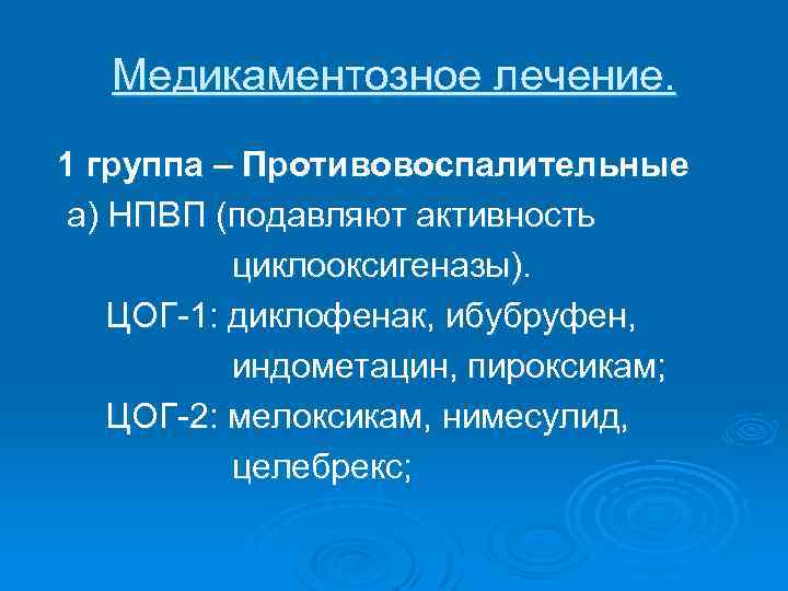 Медикаментозное лечение. 1 группа – Противовоспалительные а) НПВП (подавляют активность циклооксигеназы). ЦОГ-1: диклофенак, ибубруфен,
