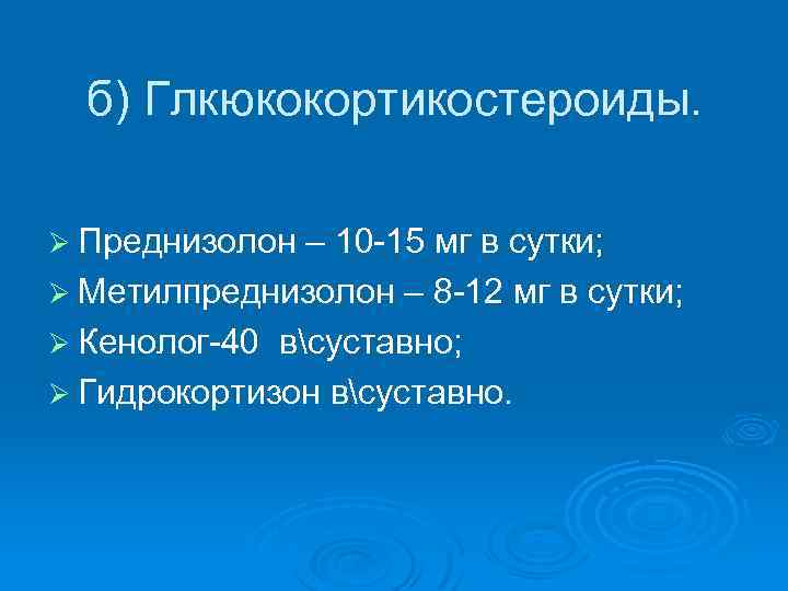б) Глкюкокортикостероиды. Ø Преднизолон – 10 -15 мг в сутки; Ø Метилпреднизолон – 8