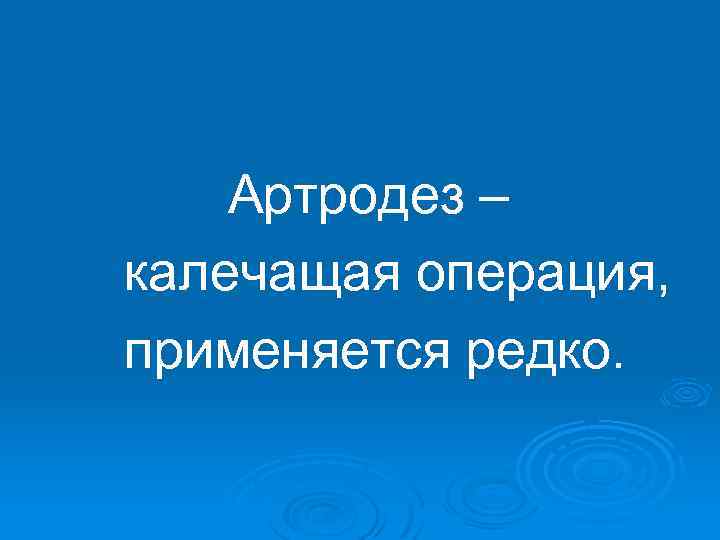 Артродез – калечащая операция, применяется редко. 