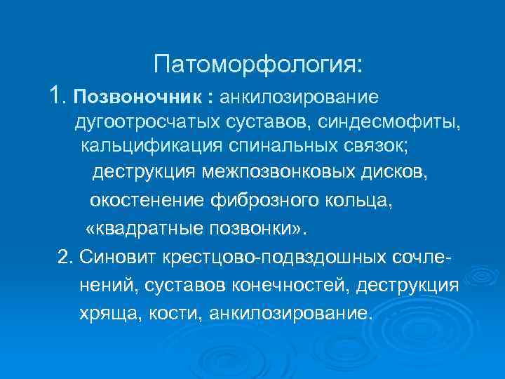 Патоморфология: 1. Позвоночник : анкилозирование дугоотросчатых суставов, синдесмофиты, кальцификация спинальных связок; деструкция межпозвонковых дисков,