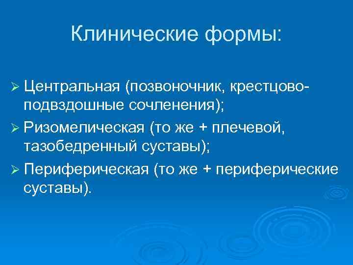 Клинические формы: Ø Центральная (позвоночник, крестцовоподвздошные сочленения); Ø Ризомелическая (то же + плечевой, тазобедренный