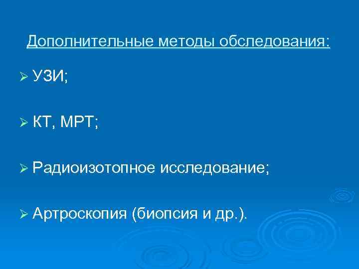 Дополнительные методы обследования: Ø УЗИ; Ø КТ, МРТ; Ø Радиоизотопное исследование; Ø Артроскопия (биопсия
