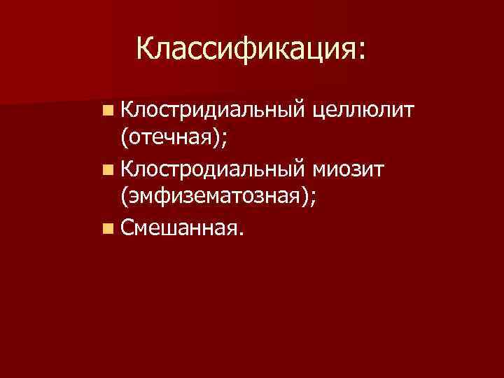  Классификация: n Клостридиальный целлюлит (отечная); n Клостродиальный миозит (эмфизематозная); n Смешанная. 