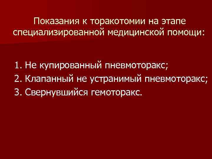 Показания к торакотомии на этапе специализированной медицинской помощи: 1. Не купированный пневмоторакс; 2. Клапанный