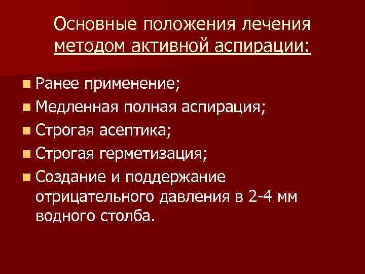 Основные положения лечения методом активной аспирации: n Ранее применение; n Медленная полная аспирация; n