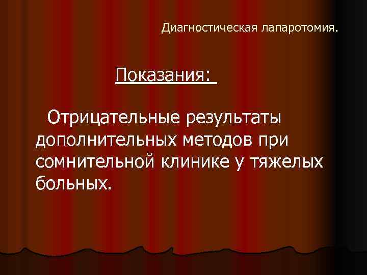 Диагностическая лапаротомия. Показания: Отрицательные результаты дополнительных методов при сомнительной клинике у тяжелых больных. 