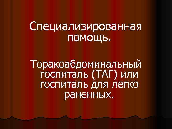 Специализированная помощь. Торакоабдоминальный госпиталь (ТАГ) или госпиталь для легко раненных. 