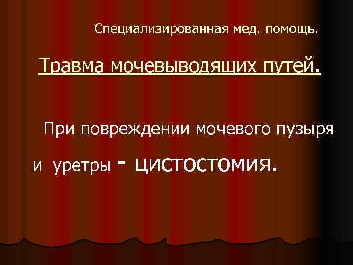 Специализированная мед. помощь. Травма мочевыводящих путей. При повреждении мочевого пузыря и уретры - цистостомия.