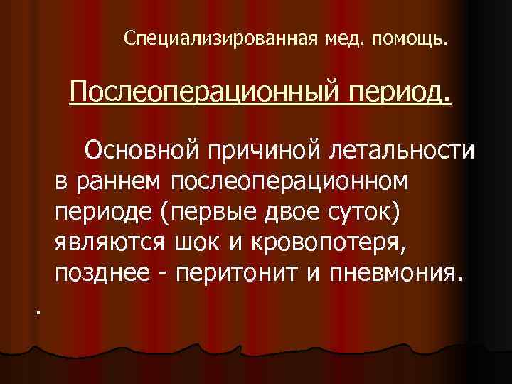 Специализированная мед. помощь. Послеоперационный период. Основной причиной летальности в раннем послеоперационном периоде (первые двое