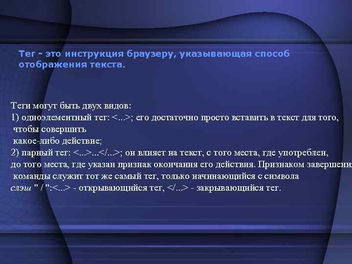 Тег - это инструкция браузеру, указывающая способ отображения текста. Теги могут быть двух видов: