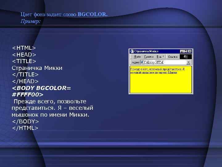 Цвет фона задает слово BGCOLOR. Пример: <HTML> <HEAD> <TITLE> Страничка Микки </TITLE> </HEAD> <BODY