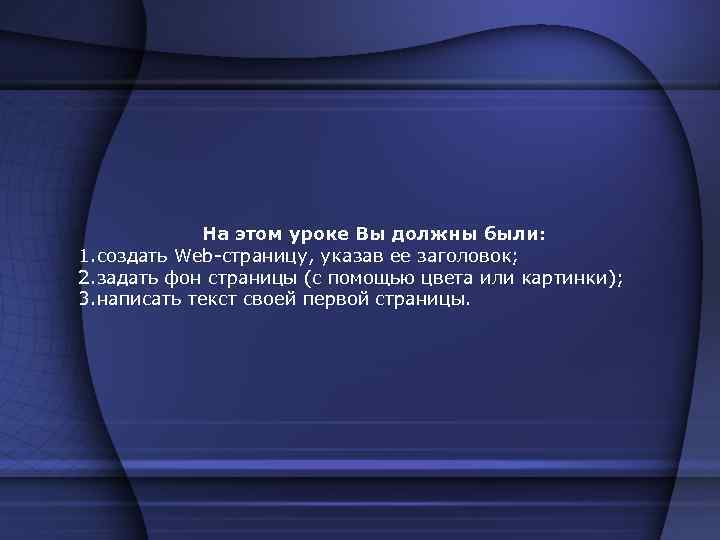 На этом уроке Вы должны были: 1. создать Web-страницу, указав ее заголовок; 2. задать