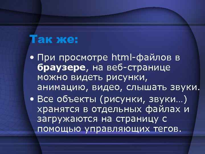 Так же: • При просмотре html-файлов в браузере, на веб-странице можно видеть рисунки, анимацию,